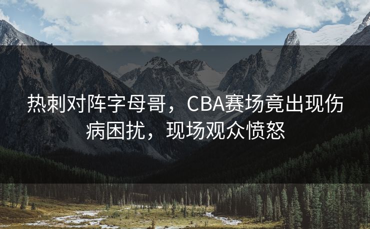 热刺对阵字母哥，CBA赛场竟出现伤病困扰，现场观众愤怒