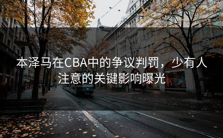 本泽马在CBA中的争议判罚,少有人注意的关键影响曝光 本泽马在CBA中的争议判罚,少有人注意的关键影响曝光