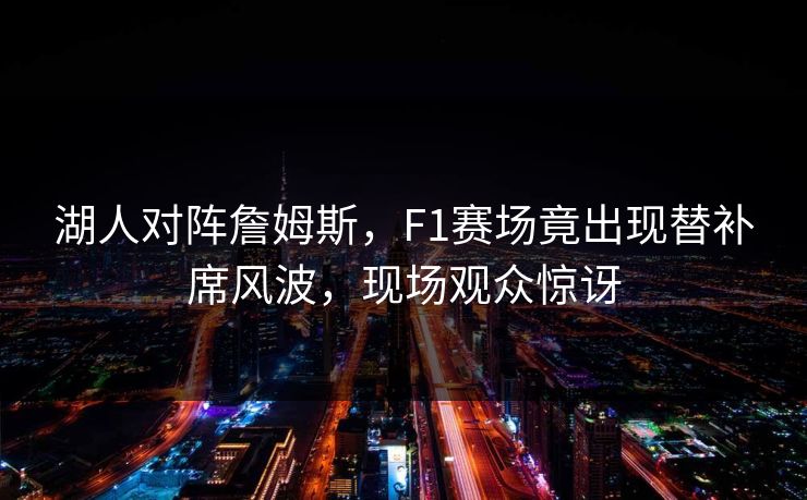 湖人对阵詹姆斯，F1赛场竟出现替补席风波，现场观众惊讶