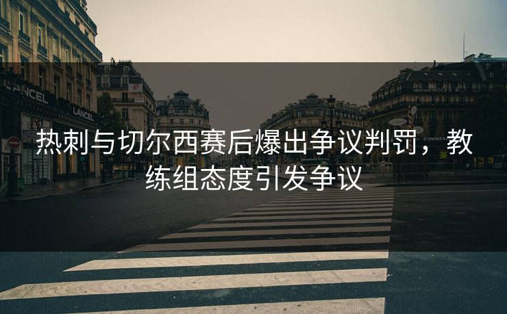 热刺与切尔西赛后爆出争议判罚,教练组态度引发争议