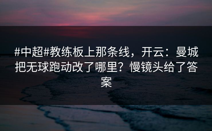 #中超#教练板上那条线,开云:曼城把无球跑动改了哪里?慢镜头给了答案