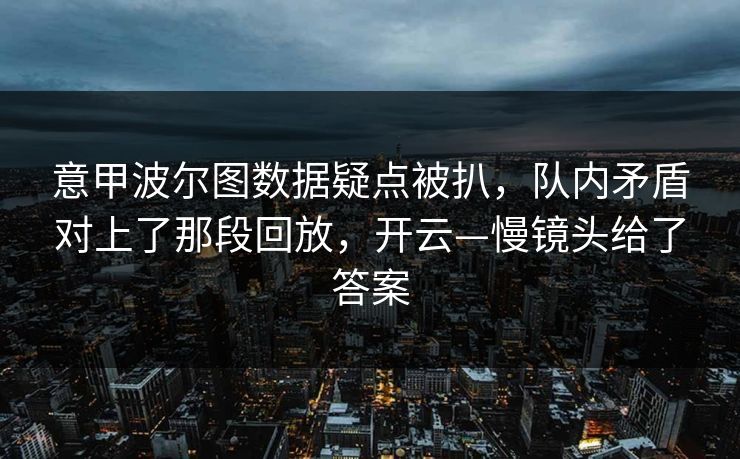 意甲波尔图数据疑点被扒,队内矛盾对上了那段回放,开云—慢镜头给了答案