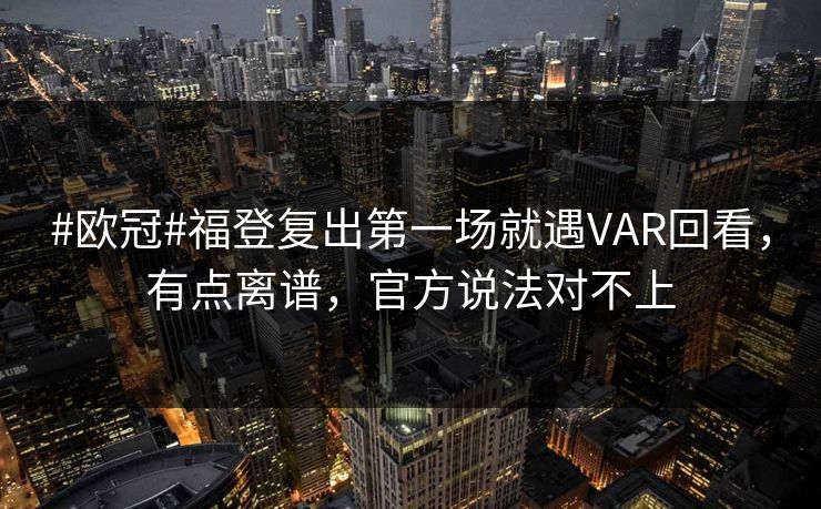 #欧冠#福登复出第一场就遇VAR回看，有点离谱，官方说法对不上