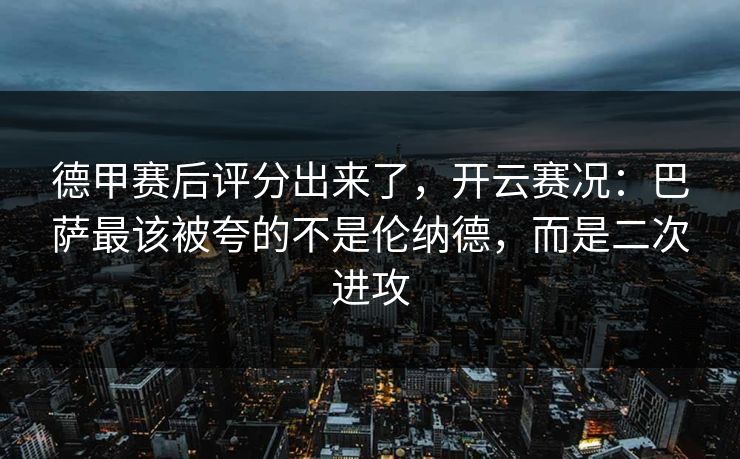 德甲赛后评分出来了，开云赛况：巴萨最该被夸的不是伦纳德，而是二次进攻