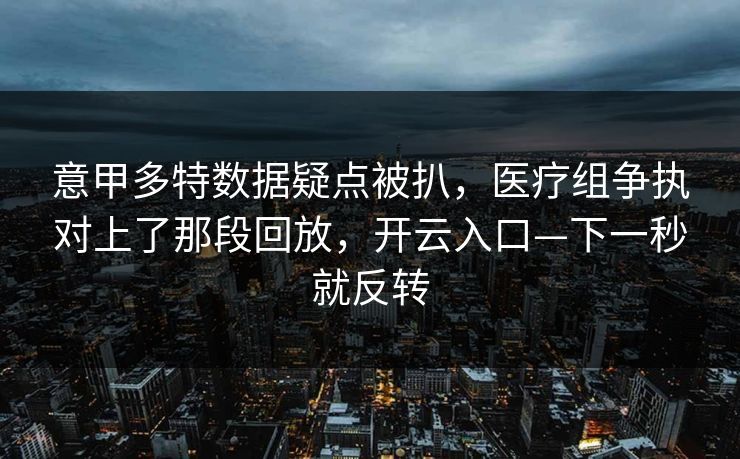 意甲多特数据疑点被扒，医疗组争执对上了那段回放，开云入口—下一秒就反转