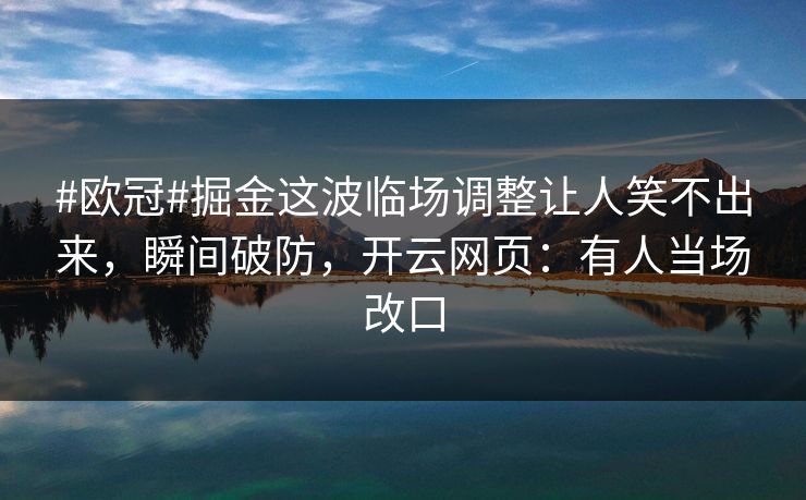 #欧冠#掘金这波临场调整让人笑不出来，瞬间破防，开云网页：有人当场改口